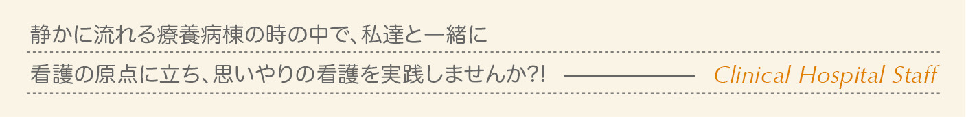 静かに流れる療養病棟の時の中で、私達と一緒に看護の原点に立ち、思いやりの看護を実践しませんか?!