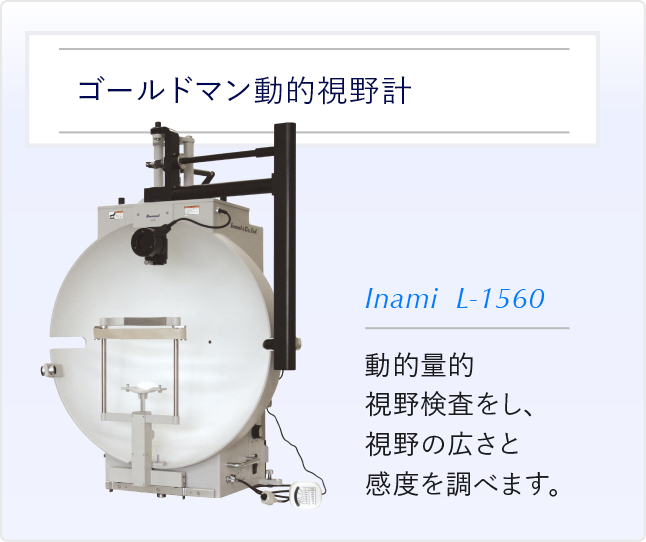 ゴールドマン動的視野計 動的量的視野検査をし、視野の広さと感度を調べます。