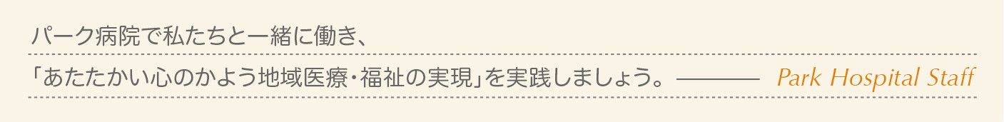 パーク病院で私たちと一緒に働き、「あたたかい心のかよう地域医療・福祉の実現」を実践しましょう。